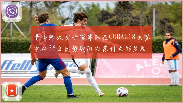 青海师大女子篮球队在CUBAL18决赛中以36分优势战胜内蒙科大郭昱辰表现出色