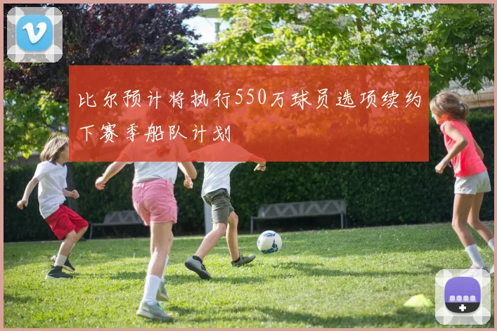 比尔预计将执行550万球员选项续约下赛季船队计划